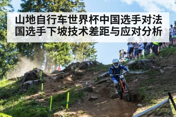 山地自行车世界杯中国选手对法国选手下坡技术差距与应对分析