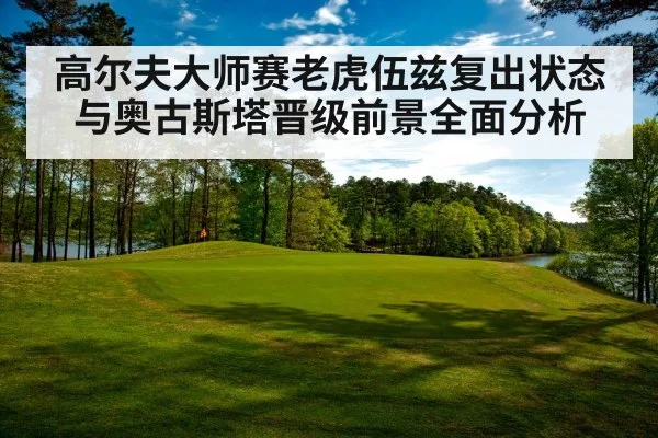 高尔夫大师赛老虎伍兹复出状态与奥古斯塔晋级前景全面分析