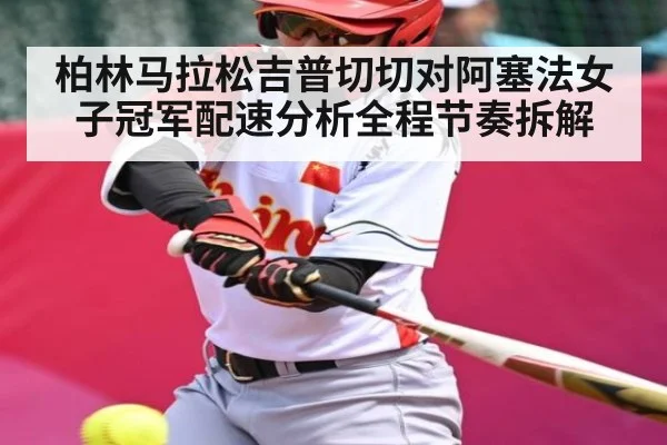 柏林马拉松吉普切切对阿塞法女子冠军配速分析全程节奏拆解