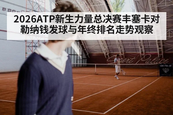 2026ATP新生力量总决赛丰塞卡对勒纳钱发球与年终排名走势观察