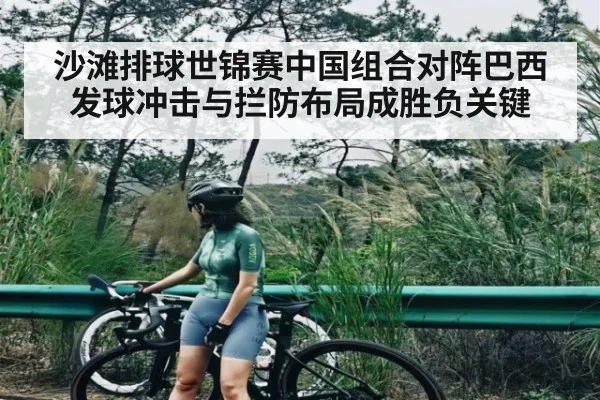 沙滩排球世锦赛中国组合对阵巴西发球冲击与拦防布局成胜负关键