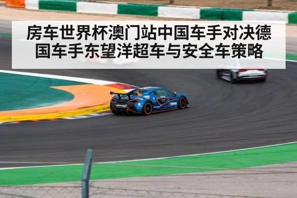 房车世界杯澳门站中国车手对决德国车手东望洋超车与安全车策略